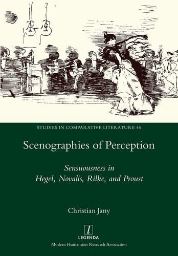 Scenographies of Perception Sensuousness in Hegel, Novalis, Rilke, and Proust