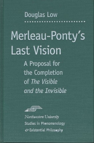 Merleau-Ponty's Last Vision: A Proposal for the Completion of "The Visible and the Invisible" (Studies in Phenomenology and Existential Philosophy)