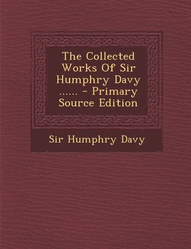 The Collected Works of Sir Humphry Davy ... ... - Primary Source Edition