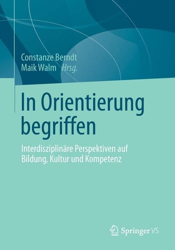 In Orientierung begriffen Interdisziplinäre Perspektiven auf Bildung, Kultur und Kompetenz