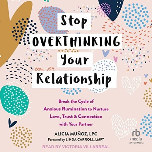Stop Overthinking Your Relationship: Break the Cycle of Anxious Rumination to Nurture Love, Trust, and Connection with Your Partner