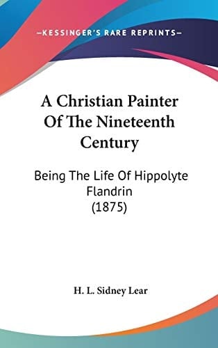 A Christian Painter Of The Nineteenth Century: Being The Life Of Hippolyte Flandrin (1875)