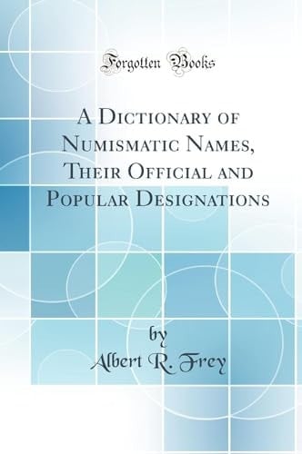 A Dictionary of Numismatic Names, Their Official and Popular Designations (Classic Reprint)