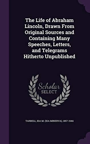 The Life of Abraham Lincoln, Drawn from Original Sources and Containing Many Speeches, Letters, and Telegrams Hitherto Unpublished