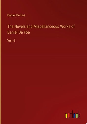 The Novels and Miscellanceous Works of Daniel De Foe Vol. 4