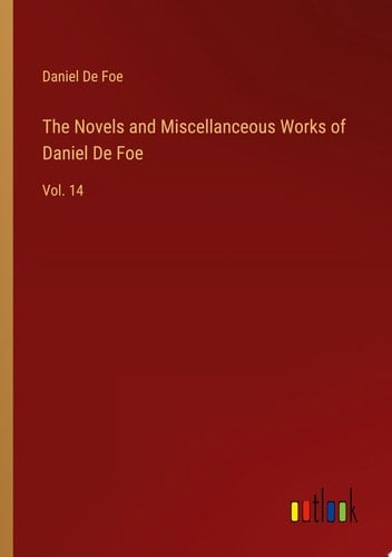The Novels and Miscellanceous Works of Daniel De Foe Vol. 14