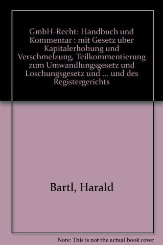 GmbH-Recht Handbuch und Kommentar : mit Gesetz über Kapitalerhöhung und Verschmelzung, Teilkommentierung zum Umwandlungsgesetz und Löschungsgesetz und zu den [Paragraphen] 142ff. FGG. : über 120 Muster für die tägliche Praxis des Notars, Rechtsanwalts, GmbH-Geschäftsführers und des Registergerichts