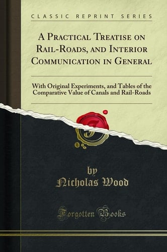 A Practical Treatise on Rail-Roads, and Interior Communication in General With Original Experiments, and Tables of the Comparative Value of Canals and Rail-Roads (Classic Reprint)