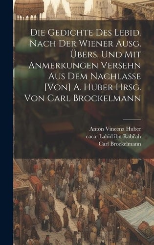 Die Gedichte des Lebid. Nach der Wiener Ausg. übers. und Mit Anmerkungen Versehn Aus Dem Nachlasse [von] A. Huber Hrsg. Von Carl Brockelmann