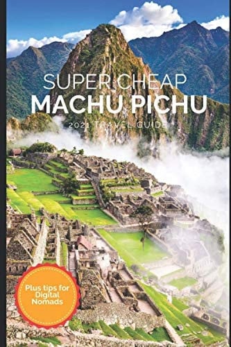 Super Cheap Machu Picchu Travel Guide 2021: How to Enjoy a $1,000 Trip to Machu Picchu for $150