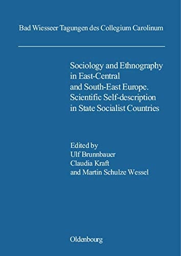 Sociology and Ethnography in East-Central and South-East Europe Scientific Self-description in State Socialist Countries ; Vorträge Der Tagung Des Collegium Carolinum in Bad Wiessee Vom 20. Bis 23. November 2008