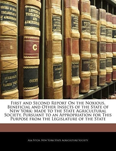 First and Second Report On the Noxious, Beneficial and Other Insects of the State of New York: Made to the State Agricultural Society, Pursuant to an ... Purpose from the Legislature of the State