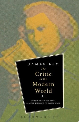 The Critic in the Modern World Public Criticism from Samuel Johnson to James Wood