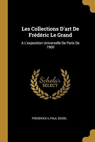 Les Collections D'art De Frédéric Le Grand A L'exposition Universelle De Paris De 1900