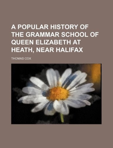 A popular history of the grammar school of queen Elizabeth at Heath, near Halifax