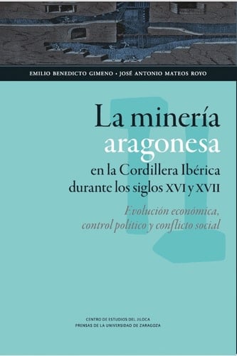 La minería aragonesa en la cordillera ibérica durante los siglos XVI y XVII: evolución económica, control político y conflicto social evolución económica, control político y conflicto social