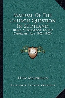 Manual Of The Church Question In Scotland: Being A Handbook To The Churches Act, 1905 (1905)