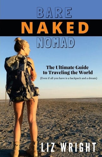 Bare Naked Nomad The Ultimate Guide to Traveling the World with Nothing More Than a Backpack and a Dream!