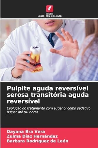 Pulpite aguda reversível serosa transitória aguda reversível: Evolução do tratamento com eugenol como sedativo pulpar até 96 horas (Portuguese Edition)