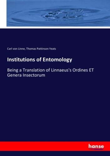 Institutions of Entomology Being a Translation of Linnaeus's Ordines ET Genera Insectorum