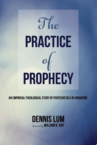 The Practice of Prophecy An Empirical-Theological Study of Pentecostals in Singapore