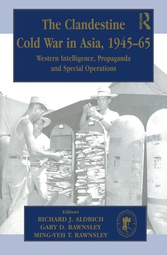 The Clandestine Cold War in Asia, 1945-65 Western Intelligence, Propaganda and Special Operations