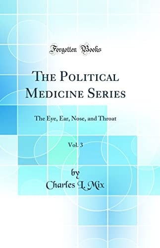 The Political Medicine Series, Vol. 3 The Eye, Ear, Nose, and Throat (Classic Reprint)