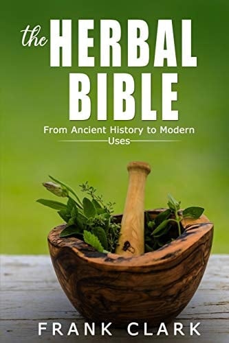 The Herbal Bible From Ancient History to Modern Uses