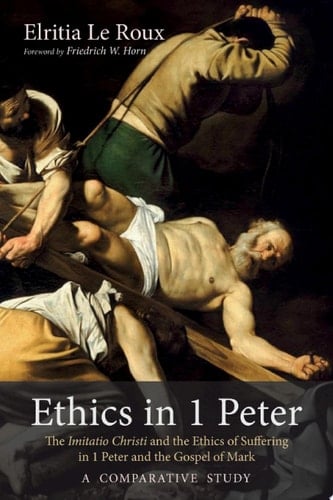 Ethics in 1 Peter The Imitatio Christi and the Ethics of Suffering in 1 Peter and the Gospel of Mark–A Comparative Study