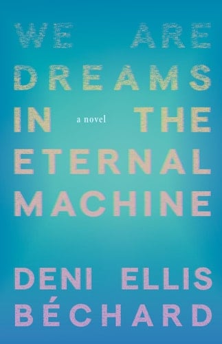 We Are Dreams in the Eternal Machine A Novel