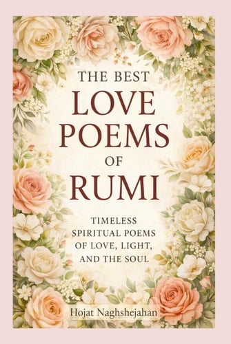 The Best Love Poems of Rumi: A Timeless Collection of Rumi’s Most Passionate and Spiritual Love Poems — Translated by a Native Farsi Speaker