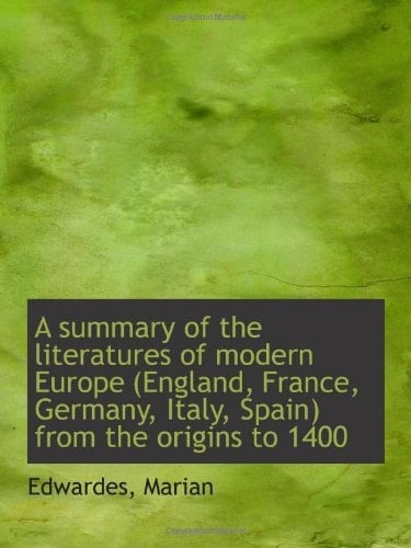 A summary of the literatures of modern Europe (England, France, Germany, Italy, Spain) from the orig