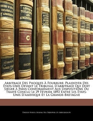 Arbitrage Des Phoques À Fourrure: Plaidoyer Des États-Unis Devant Le Tribunal D'arbitrage Qui Doit Siéger À Paris Conformément Aux Dispositions Du ... Et La Grande-Bretagne (French Edition)