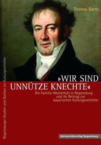 Wir Sind Unnutze Knechte: Die Familie Westerholt in Regensburg Und Ihr Beitrag Zur Bayerischen Kulturgeschichte (Regensburger Studien Und Quellen Zur Kulturgeschichte) (German Edition)