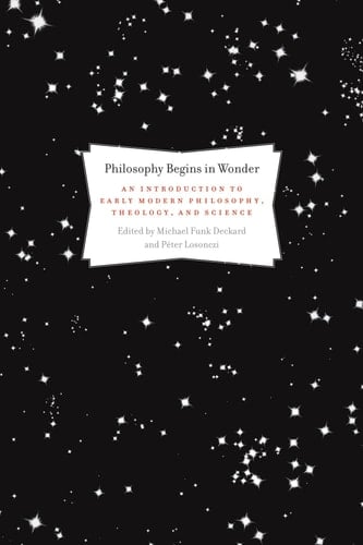 Philosophy Begins in Wonder An Introduction to Early Modern Philosophy, Theology, and Science