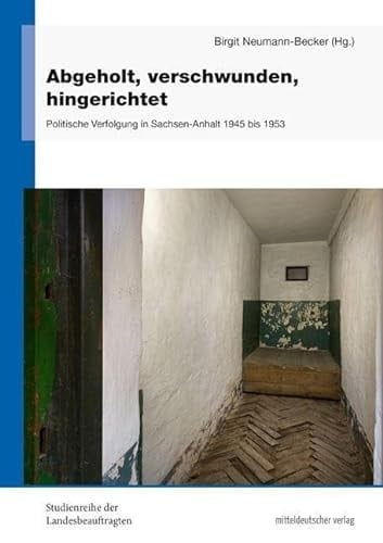 Abgeholt, verschwunden, hingerichtet politische Verfolgung in Sachsen-Anhalt 1945 bis 1953