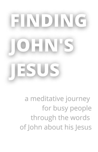 Finding John's Jesus: a meditative journey for busy people through the words of John about his Jesus