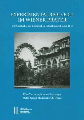 Experimentalbiologie im Wiener Prater zur Geschichte der Biologischen Versuchsanstalt 1902-1945
