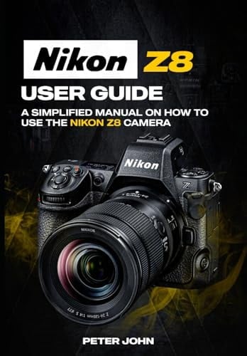 NIKON Z8 USER GUIDE: A SIMPLIFIED MANUAL ON HOW TO USE THE NIKON Z8 CAMERA
