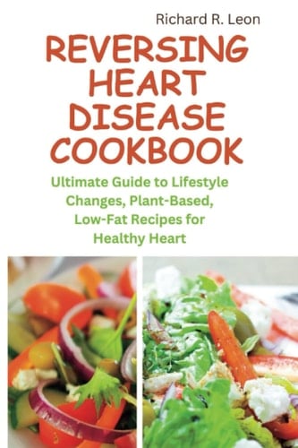 REVERSING HEART DISEASE COOKBOOK: Ultimate Guide to Lifestyle Changes, Plant-Based, Low-Fat Recipes for Healthy Heart (Health Matters)