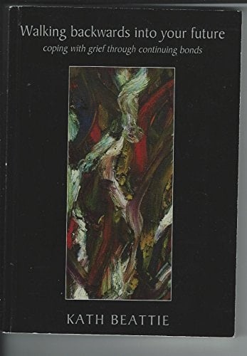 Walking Backwards Into Your Future Coping with Grief Through Continuing Bonds