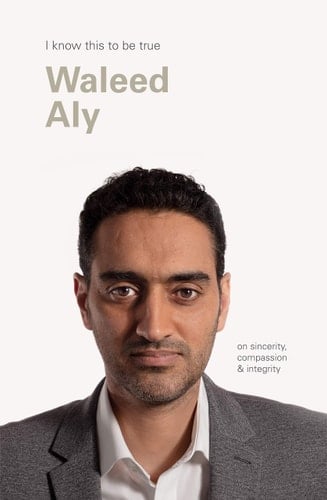 Waleed Aly (I Know This to Be True) On Sincerity, Compassion and Integrity