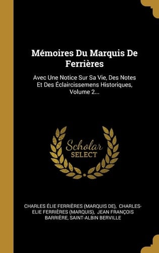 Mémoires Du Marquis De Ferrières Avec Une Notice Sur Sa Vie, Des Notes Et Des Éclaircissemens Historiques, Volume 2...