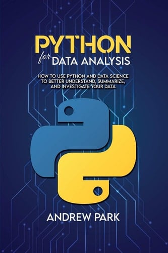 Python for Data Analysis How to Use Python and Data Science to Better Understand, Summarize, and Investigate Your Data
