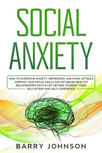 Social Anxiety How to Overcome Anxiety, Depression, and Panic Attacks. Improve Your Social Skills and Establish Healthy Relationships with a CBT Method to Boost Your Self-Esteem and Self-Confidence