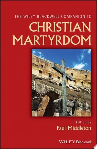 The Wiley Blackwell Companion to Christian Martyrdom