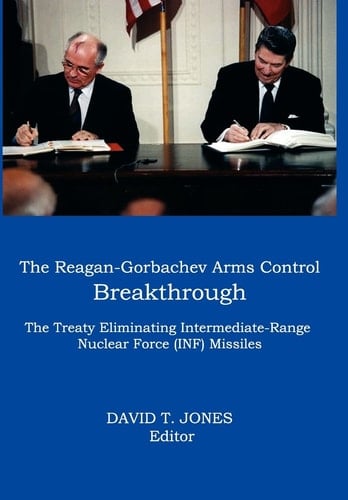 The Reagan-Gorbachev Arms Control Breakthrough The Treaty Eliminating Intermediate-Range Nuclear Force (INF) Missiles