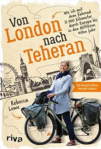 Von London nach Teheran wie ich mit dem Fahrrad 11000 Kilometer durch Europa bis in den Mittleren Osten fuhr : die längste Reise meines Lebens