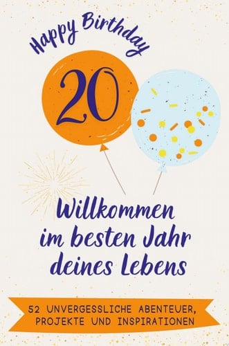 Happy Birthday 20 - Willkommen im besten Jahr deines Lebens 52 unvergessliche Abenteuer, Projekte und Inspirationen. Das ideale Geschenk zum Geburtstag. Für Mann, Frau, Freund, Schwester, Bruder