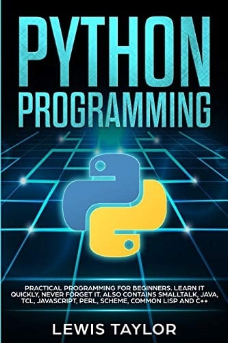 Python Programming Practical Programming For Beginners. Learn It Quickly, Never Forget It. Also Contains Smalltalk, Java, TCL, JavaScript, Perl, Scheme, Common Lisp and C++